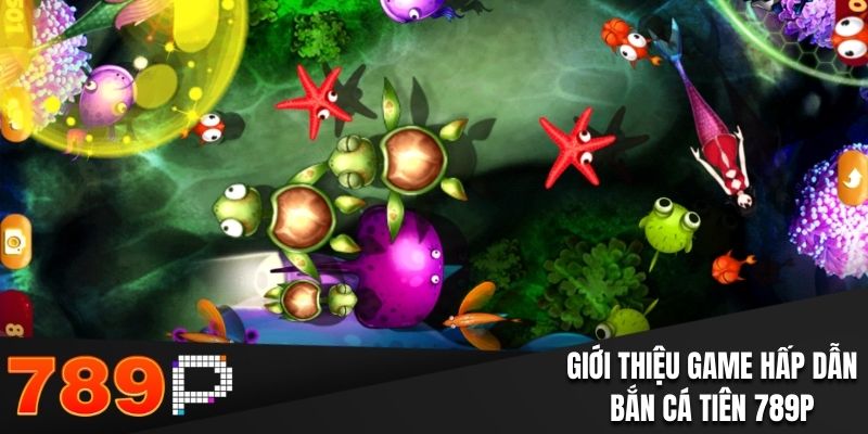 Bắn Cá Tiên - Chinh Phục Đại Dương Nhận Thưởng Trăm Triệu Giới thiệu game hấp dẫn bắn cá tiên 789P