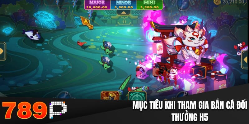 Bắn Cá H5 - Giải Trí Thú Vị, Thưởng Tiền Thật Tại 789P Mục tiêu khi tham gia bắn cá đổi thưởng H5