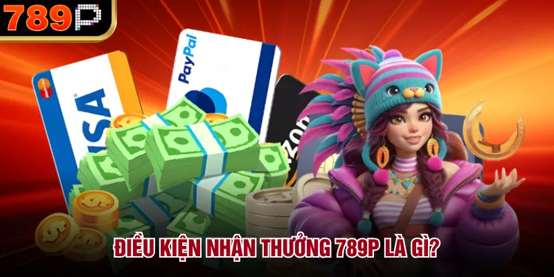 Điều Kiện Nhận Thưởng Tại 789P Có Khó Không Năm 2026 Điều kiện nhận thưởng 789P là gì?