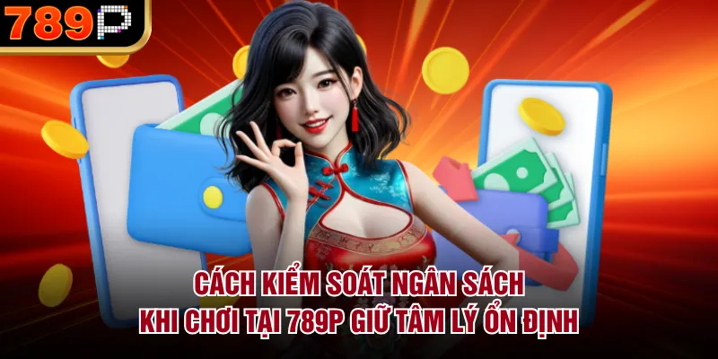Cách Kiểm Soát Ngân Sách Khi Chơi Tại 789p Hiệu Quả Cách kiểm soát ngân sách khi chơi tại 789P Giữ tâm lý ổn định