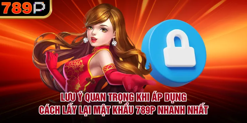 Cách Lấy Lại Mật Khẩu 789P Nhanh Nhất Và An Toàn 2026 Lưu ý quan trọng khi áp dụng cách lấy lại mật khẩu 789P nhanh nhất