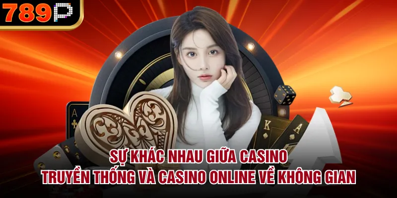 Sự Khác Nhau Giữa Casino Truyền Thống Và Casino Online Sự khác nhau giữa casino truyền thống và casino online về không gian