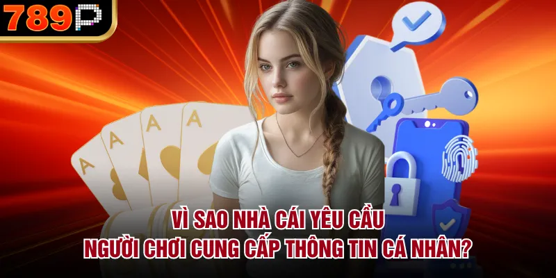 Có Nên Chia Sẻ Thông Tin Cá Nhân Khi Chơi Tại 789P Không? Vì sao nhà cái yêu cầu người chơi cung cấp thông tin cá nhân?