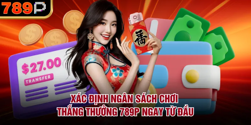 Cách Kiểm Soát Ngân Sách Khi Chơi Tại 789p Hiệu Quả Xác định ngân sách chơi thắng thưởng 789P ngay từ đầu