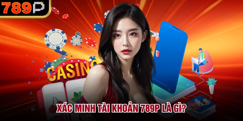 Hướng Dẫn Xác Minh Tài Khoản Tại 789P Chi Tiết 2026 Xác minh tài khoản 789P là gì?