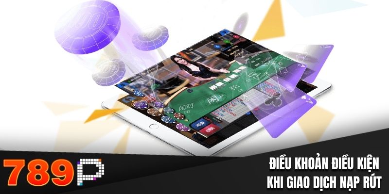 Điều Khoản Và Điều Kiện - Khách Hàng 789P Cần Nắm Vững Điều khoản và điều kiện 789P khi thực hiện giao dịch nạp rút