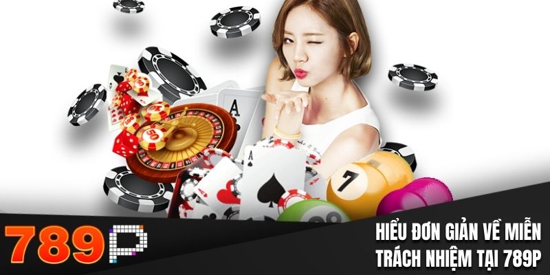 Miễn Trách Nhiệm 789P- Nội Dung Quan Trọng Bạn Cần Nắm Rõ Hiểu đơn giản về miễn trách nhiệm tại 789P