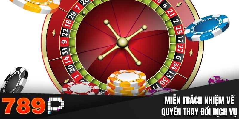 Miễn Trách Nhiệm 789P- Nội Dung Quan Trọng Bạn Cần Nắm Rõ Miễn trách nhiệm về quyền thay đổi dịch vụ của 789P