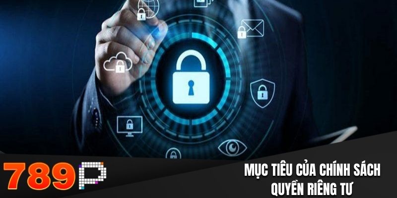 Chính Sách Quyền Riêng Tư Tại 789P: Bảo Mật An Toàn Dữ Liệu Mục tiêu của chính sách quyền riêng tư 789P