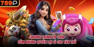 Chương trình VIP 789P gồm những quyền lợi gì?