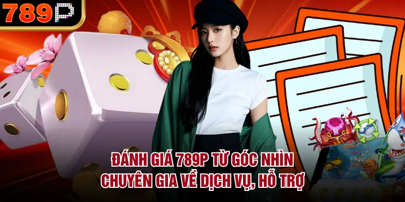 Đánh Giá 789P Từ Góc Nhìn Chuyên Gia Chi Tiết Nhất Đánh giá 789P từ góc nhìn chuyên gia về dịch vụ, hỗ trợ