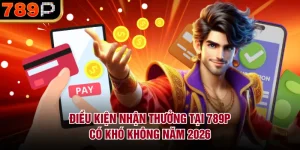 Điều kiện nhận thưởng tại 789P có khó không?