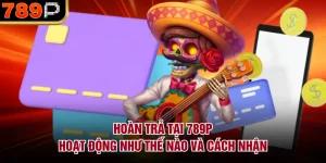 Hoàn trả tại 789P hoạt động như thế nào?